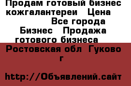 Продам готовый бизнес кожгалантереи › Цена ­ 250 000 - Все города Бизнес » Продажа готового бизнеса   . Ростовская обл.,Гуково г.